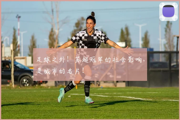 足球之外！苏超冠军的社会影响，是城市的名片！