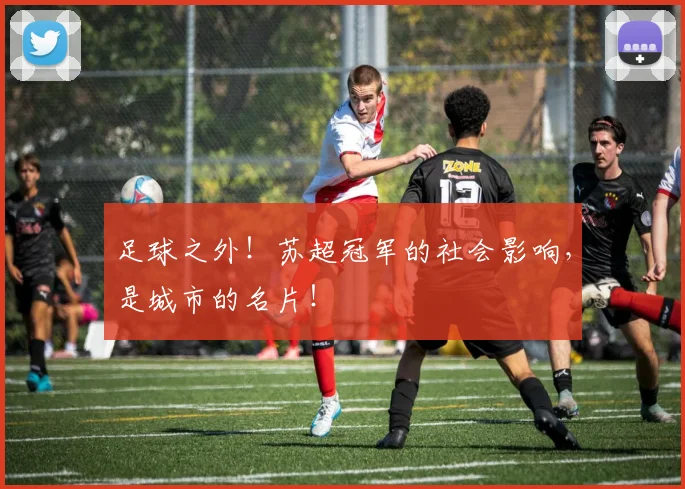 足球之外!苏超冠军的社会影响,是城市的名片!