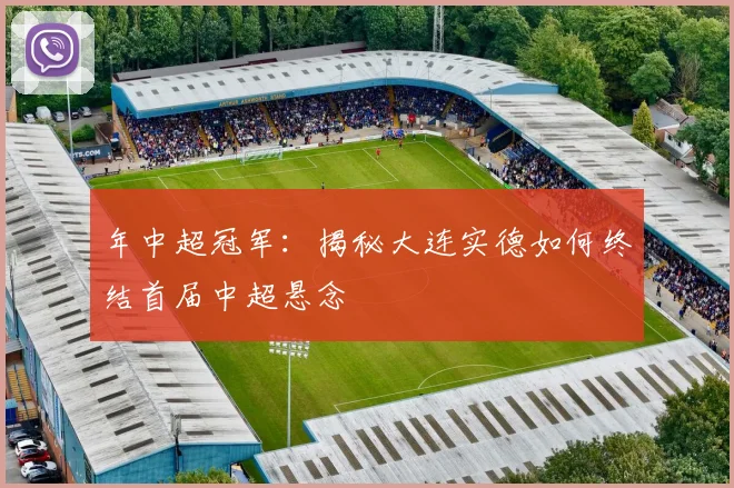 年中超冠军：揭秘大连实德如何终结首届中超悬念