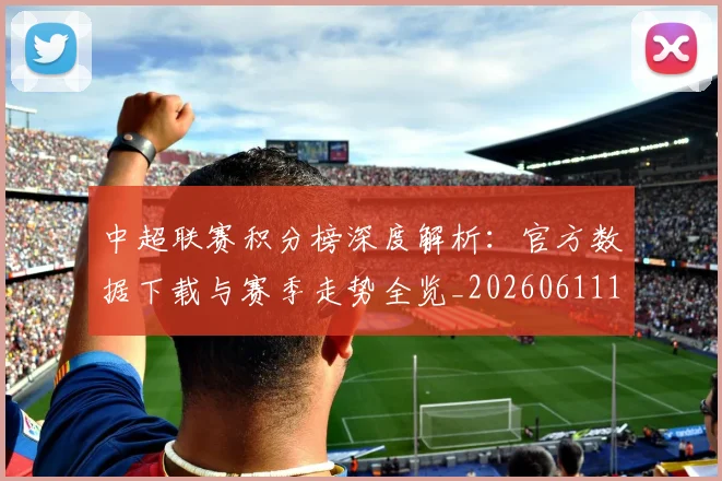中超联赛积分榜深度解析：官方数据下载与赛季走势全览_20260611140842