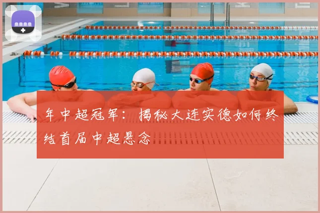 年中超冠军:揭秘大连实德如何终结首届中超悬念