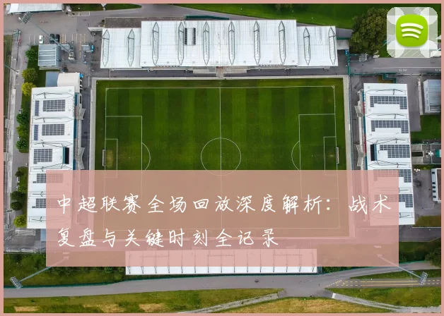 中超联赛全场回放深度解析：战术复盘与关键时刻全记录