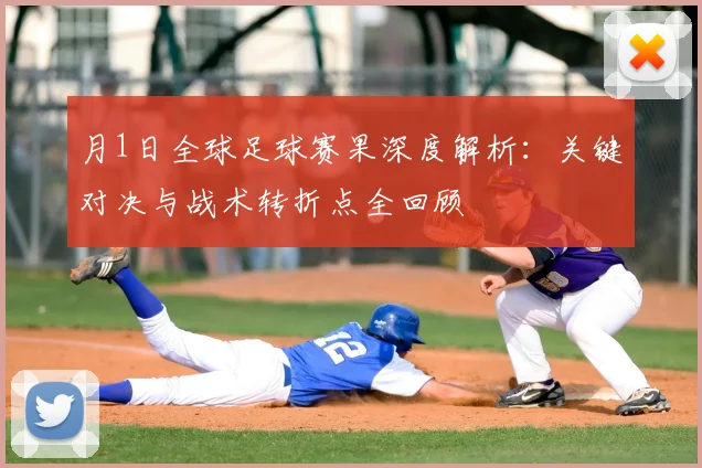 月1日全球足球赛果深度解析：关键对决与战术转折点全回顾