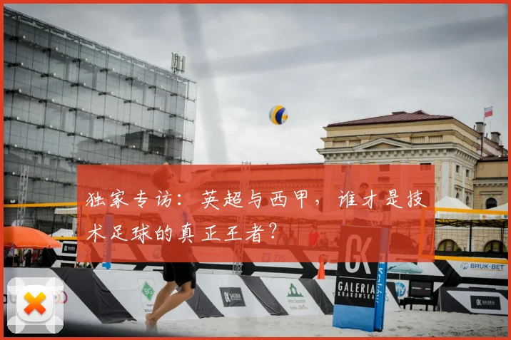 独家专访：英超与西甲，谁才是技术足球的真正王者？