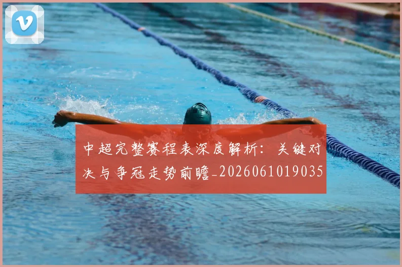 中超完整赛程表深度解析：关键对决与争冠走势前瞻_20260610190357