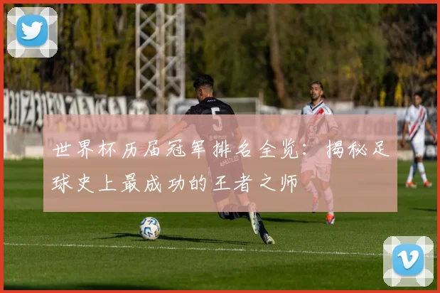 世界杯历届冠军排名全览：揭秘足球史上最成功的王者之师