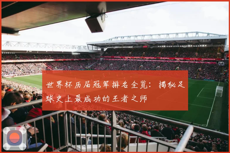 世界杯历届冠军排名全览：揭秘足球史上最成功的王者之师